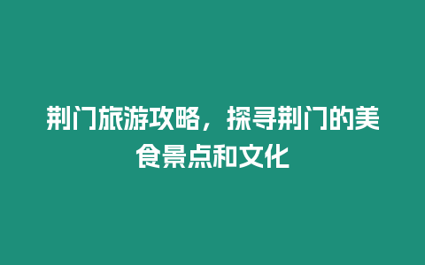 荊門旅游攻略，探尋荊門的美食景點和文化