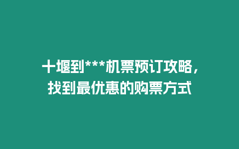 十堰到***機票預訂攻略，找到最優惠的購票方式