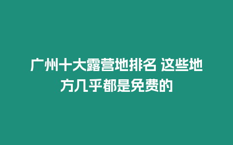 廣州十大露營地排名 這些地方幾乎都是免費的