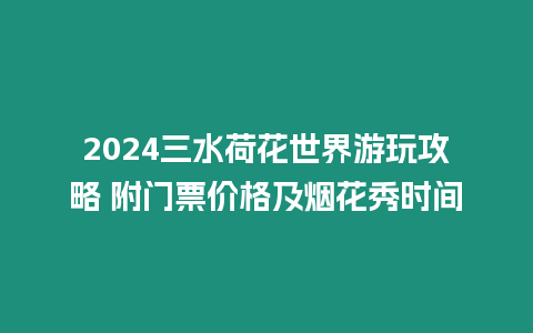 2024三水荷花世界游玩攻略 附門票價格及煙花秀時間