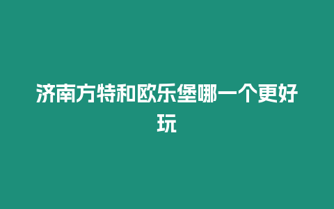 濟南方特和歐樂堡哪一個更好玩