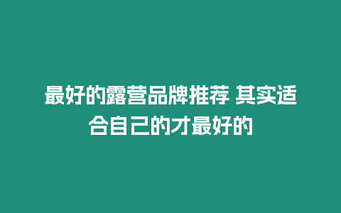 最好的露營品牌推薦 其實適合自己的才最好的