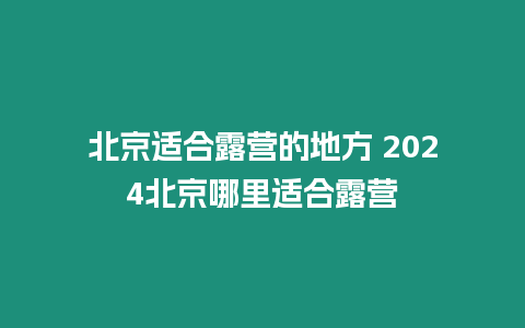 北京適合露營(yíng)的地方 2024北京哪里適合露營(yíng)