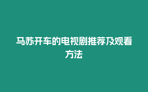 馬蘇開車的電視劇推薦及觀看方法