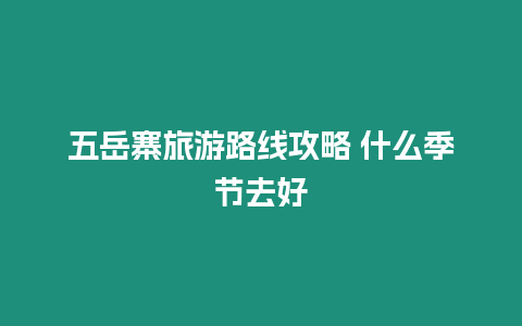 五岳寨旅游路線攻略 什么季節(jié)去好