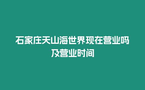 石家莊天山海世界現在營業嗎及營業時間