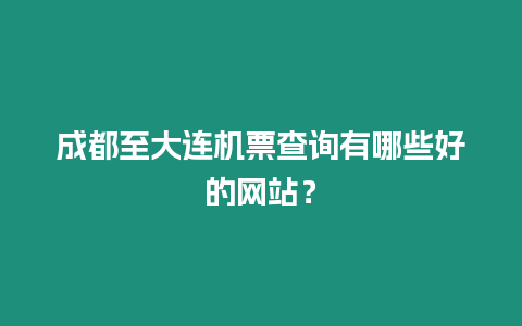 成都至大連機票查詢有哪些好的網站？