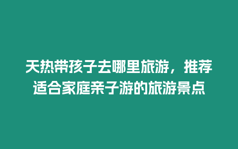 天熱帶孩子去哪里旅游，推薦適合家庭親子游的旅游景點