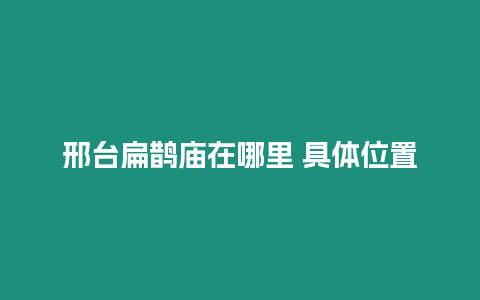 邢臺(tái)扁鵲廟在哪里 具體位置