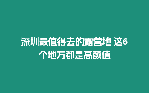 深圳最值得去的露營(yíng)地 這6個(gè)地方都是高顏值