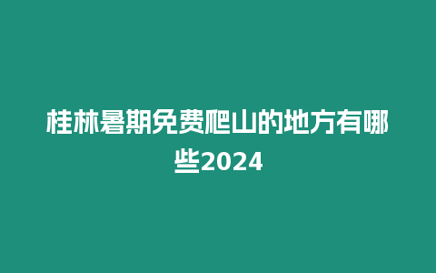 桂林暑期免費爬山的地方有哪些2024