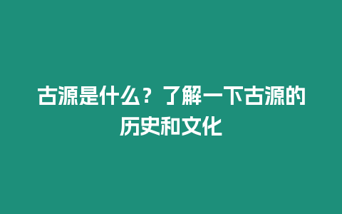 古源是什么？了解一下古源的歷史和文化