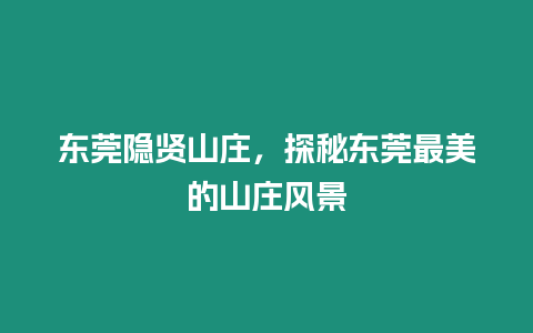 東莞隱賢山莊，探秘東莞最美的山莊風(fēng)景