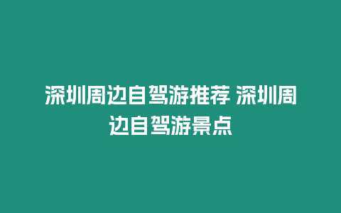 深圳周邊自駕游推薦 深圳周邊自駕游景點