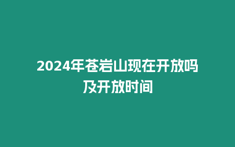 2024年蒼巖山現在開放嗎及開放時間