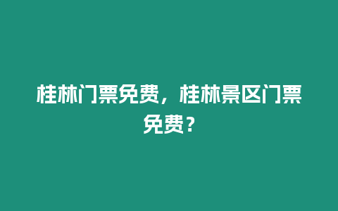 桂林門票免費，桂林景區(qū)門票免費？