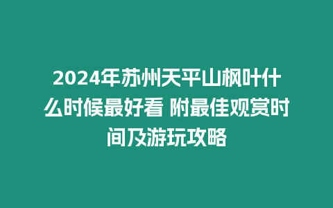 2024年蘇州天平山楓葉什么時候最好看 附最佳觀賞時間及游玩攻略