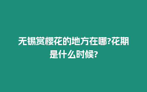 無錫賞櫻花的地方在哪?花期是什么時候?