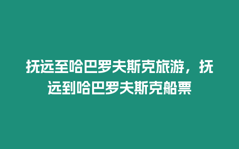 撫遠(yuǎn)至哈巴羅夫斯克旅游，撫遠(yuǎn)到哈巴羅夫斯克船票