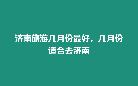 濟南旅游幾月份最好，幾月份適合去濟南