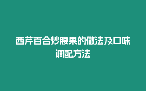 西芹百合炒腰果的做法及口味調(diào)配方法