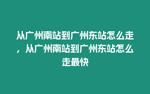 從廣州南站到廣州東站怎么走，從廣州南站到廣州東站怎么走最快