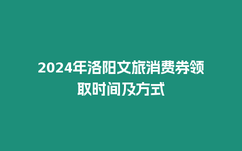 2024年洛陽文旅消費券領取時間及方式