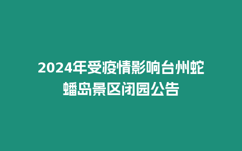 2024年受疫情影響臺州蛇蟠島景區閉園公告