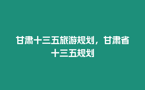 甘肅十三五旅游規劃，甘肅省十三五規劃