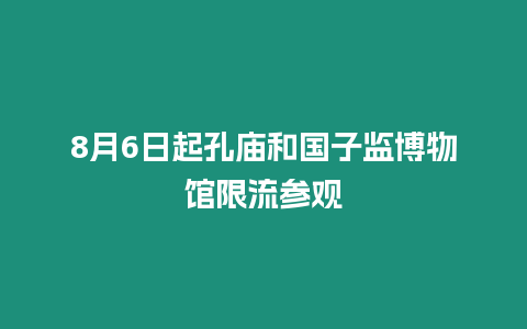 8月6日起孔廟和國(guó)子監(jiān)博物館限流參觀