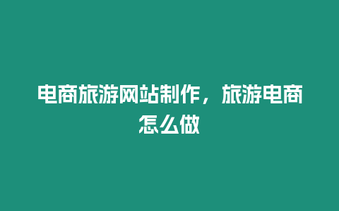 電商旅游網站制作，旅游電商怎么做