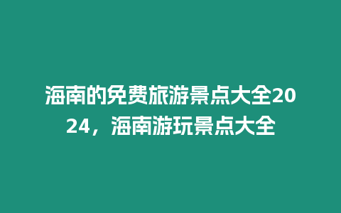 海南的免費旅游景點大全2024，海南游玩景點大全