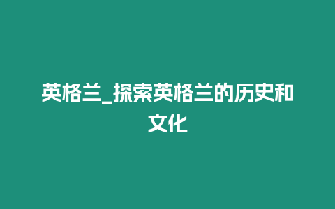 英格蘭_探索英格蘭的歷史和文化