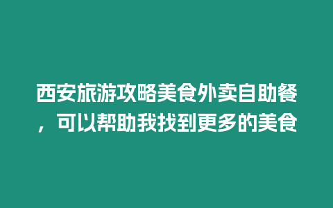 西安旅游攻略美食外賣自助餐，可以幫助我找到更多的美食