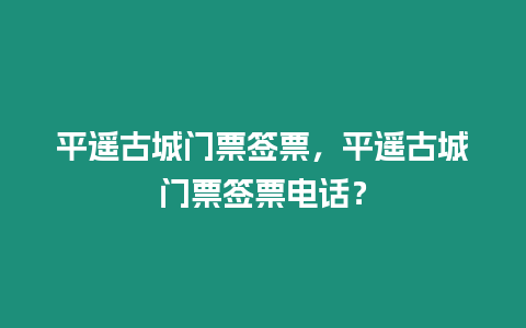 平遙古城門票簽票，平遙古城門票簽票電話？