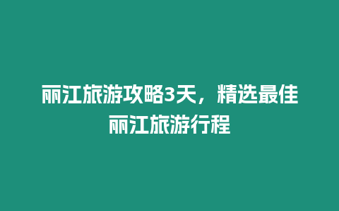 麗江旅游攻略3天，精選最佳麗江旅游行程