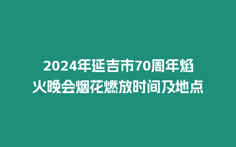 2024年延吉市70周年焰火晚會(huì)煙花燃放時(shí)間及地點(diǎn)