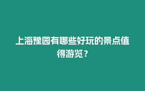 上海豫園有哪些好玩的景點值得游覽？