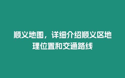 順義地圖，詳細(xì)介紹順義區(qū)地理位置和交通路線