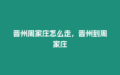 晉州周家莊怎么走，晉州到周家莊