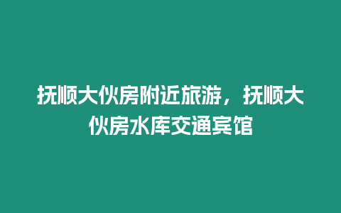 撫順大伙房附近旅游，撫順大伙房水庫交通賓館