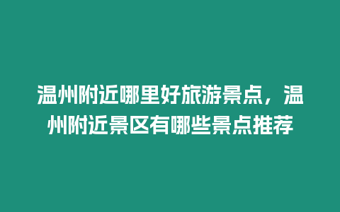 溫州附近哪里好旅游景點，溫州附近景區有哪些景點推薦