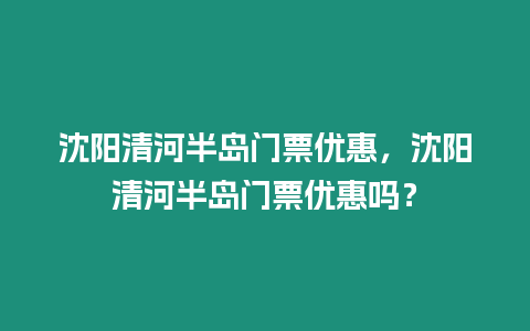 沈陽清河半島門票優(yōu)惠，沈陽清河半島門票優(yōu)惠嗎？