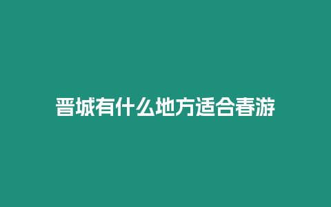 晉城有什么地方適合春游