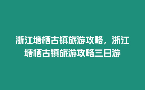 浙江塘棲古鎮(zhèn)旅游攻略，浙江塘棲古鎮(zhèn)旅游攻略三日游