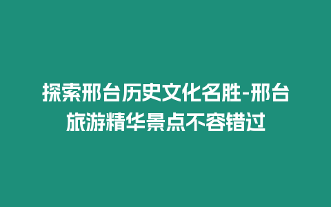 探索邢臺(tái)歷史文化名勝-邢臺(tái)旅游精華景點(diǎn)不容錯(cuò)過