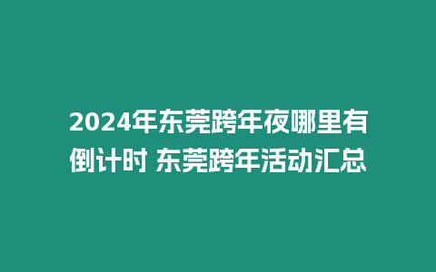 2024年東莞跨年夜哪里有倒計時 東莞跨年活動匯總