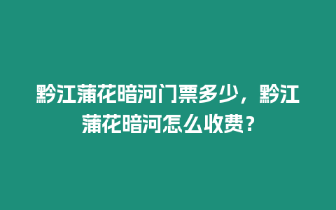 黔江蒲花暗河門票多少，黔江蒲花暗河怎么收費？