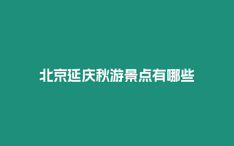 北京延慶秋游景點有哪些