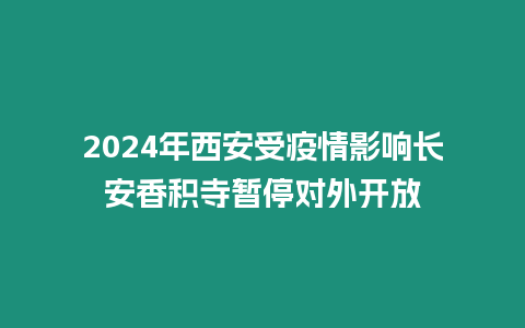 2024年西安受疫情影響長安香積寺暫停對外開放